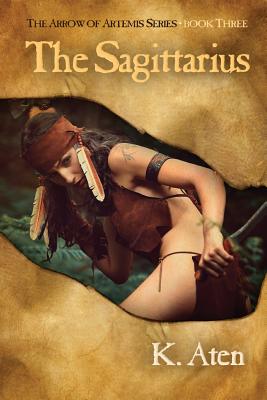 The Sagittarius: Book Three in the Arrow of Artemis Series - K. Aten