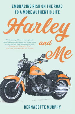 Harley and Me: Embracing Risk on the Road to a More Authentic Life - Bernadette Murphy