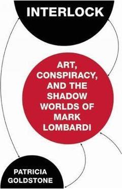 Poza produsului Interlock: Art, Conspiracy, and the Shadow Worlds of Mark Lombardi - Patricia Goldstone