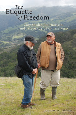 The Etiquette of Freedom: Gary Snyder, Jim Harrison, and the Practice of the Wild - Gary Snyder