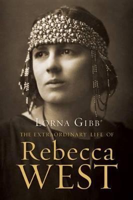 The Extraordinary Life of Rebecca West: A Biography - Lorna Gibb