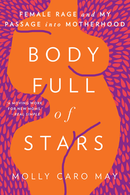 Body Full of Stars: Female Rage and My Passage Into Motherhood - Molly Caro May