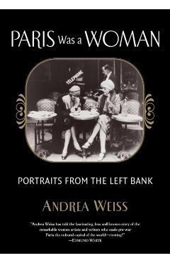 Paris Was a Woman: Portraits from the Left Bank - Andrea Weiss