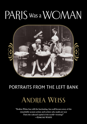 Paris Was a Woman: Portraits from the Left Bank - Andrea Weiss