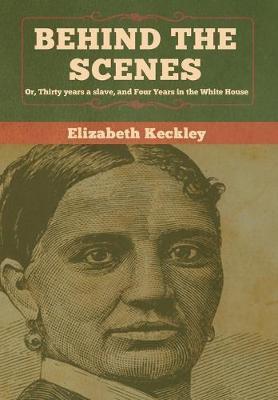 Behind the Scenes: Or, Thirty years a slave, and Four Years in the White House - Elizabeth Keckley