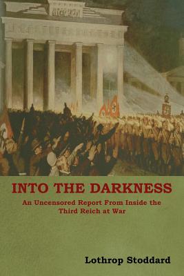 Into The Darkness: An Uncensored Report From Inside the Third Reich at War - Lothrop Stoddard