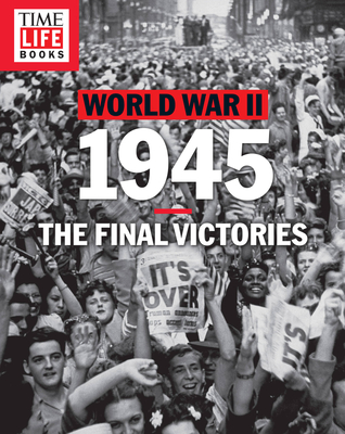 Time-Life World War II: 1945: The Final Victories - The Editors Of Time-life