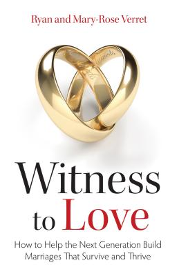 Witness to Love: How to Help the Next Generation Build Marriages That Survive and Thrive - Mary-rose Verret