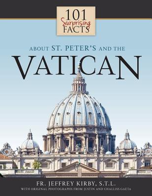 101 Surprising Facts about St. Peter's and the Vatican - Jeffrey Kirby