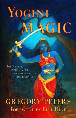 Yogini Magic: The Sorcery, Enchantment and Witchcraft of the Divine Feminine - Phil Hine