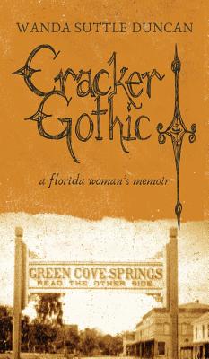 Cracker Gothic: a florida woman's memoir - Wanda Suttle Duncan