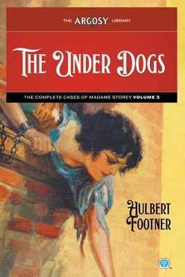 The Under Dogs: The Complete Cases of Madame Storey, Volume 3 - Hulbert Footner