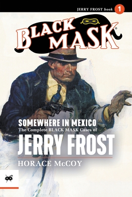 Somewhere in Mexico: The Complete Black Mask Cases of Jerry Frost, Volume 1 - Horace Mccoy