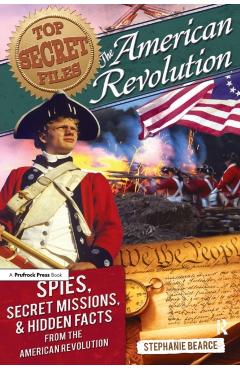 Top Secret Files: The American Revolution, Spies, Secret Missions, and Hidden Facts from the American Revolution - Stephanie Bearce