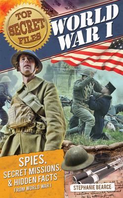 Top Secret Files: World War I, Spies, Secret Missions, and Hidden Facts from World War I - Stephanie Bearce