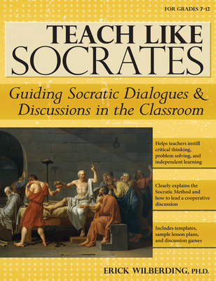 Teach Like Socrates: Guiding Socratic Dialogues and Discussions in the Classroom (Grades 7-12) - Erick Wilberding