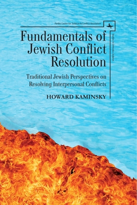 Fundamentals of Jewish Conflict Resolution: Traditional Jewish Perspectives on Resolving Interpersonal Conflicts - Howard Kaminsky