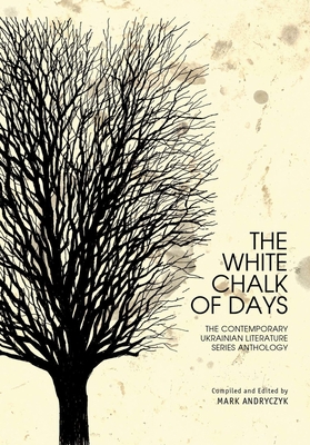 The White Chalk of Days: The Contemporary Ukrainian Literature Series Anthology - Mark Andryczyk