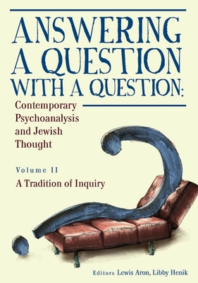 Answering a Question with a Question: Contemporary Psychoanalysis and Jewish Thought (Vol. II). a Tradition of Inquiry - Lewis Aron