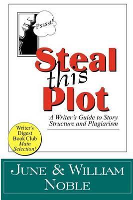 Steal This Plot: A Writer's Guide to Story Structure and Plagiarism - William Noble
