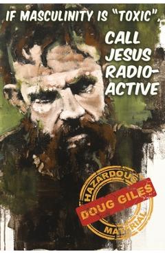 Coperta cărții 'If Masculinity is 'Toxic' Call Jesus Radioactive - Doug Giles'