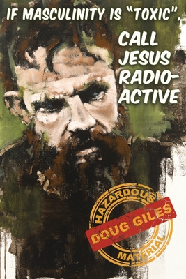 If Masculinity is 'Toxic' Call Jesus Radioactive - Doug Giles