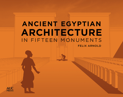 Ancient Egyptian Architecture in Fifteen Monuments - Felix Arnold