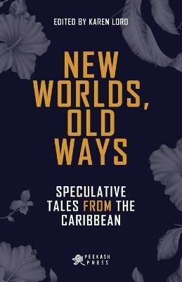 New Worlds, Old Ways: Speculative Tales from the Caribbean - Karen Lord