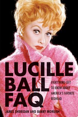 Lucille Ball FAQ: Everything Left to Know About America's Favorite Redhead - Barry Monush