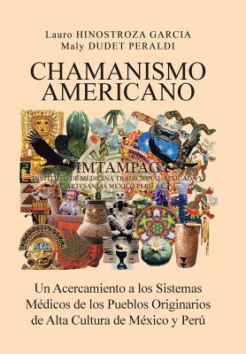 Chamanismo Americano: Un Acercamiento a los Sistemas Médicos de los Pueblos Originarios de Alta Cultura de México y Perú - Hinostroza Garcia