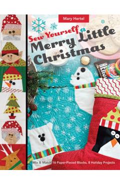 Sew Yourself a Merry Little Christmas: Mix & Match 16 Paper-Pieced Blocks, 8 Holiday Projects - Mary Hertel