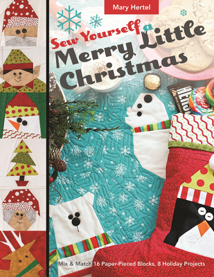 Sew Yourself a Merry Little Christmas: Mix & Match 16 Paper-Pieced Blocks, 8 Holiday Projects - Mary Hertel