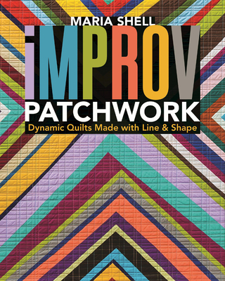 Improv Patchwork: Dynamic Quilts Made with Line & Shape - Maria Shell
