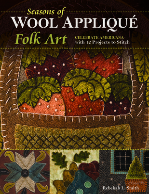 Seasons of Wool Appliqué Folk Art: Celebrate Americana with 12 Projects to Stitch - Rebekah L. Smith