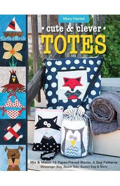 Cute & Clever Totes: Mix & Match 16 Paper-Pieced Blocks, 6 Bag Patterns - Messenger Bag, Beach Tote, Bucket Bag & More - Mary Hertel