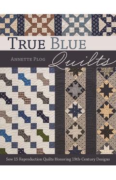 Coperta cărții 'True Blue Quilts: Sew 15 Reproduction Quilts Honoring 19th-Century Designs - Annette Plog'