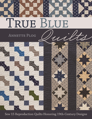 Coperta cărții 'True Blue Quilts: Sew 15 Reproduction Quilts Honoring 19th-Century Designs - Annette Plog'