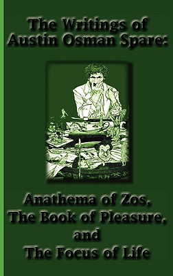 The Writings of Austin Osman Spare: Anathema of Zos, the Book of Pleasure, and the Focus of Life - Austin Osman Spare