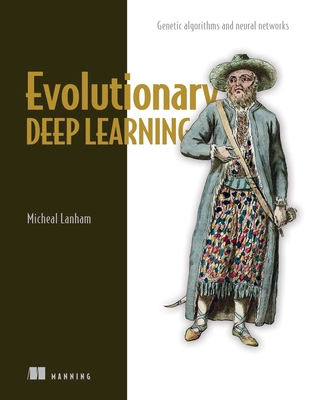 Evolutionary Deep Learning: Genetic Algorithms and Neural Networks - Michael Lanham
