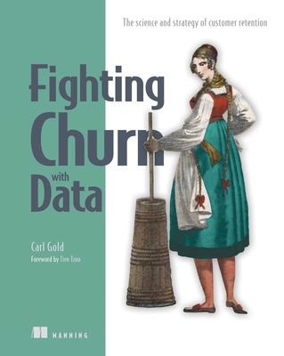 Fighting Churn with Data: The Science and Strategy of Customer Retention - Carl S. Gold