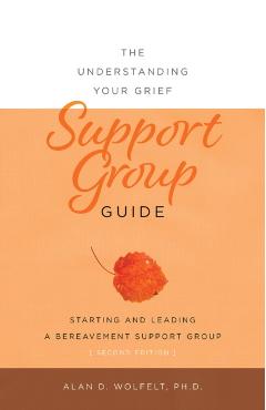 The Understanding Your Grief Support Group Guide - Alan D. Wolfelt