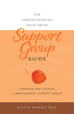 The Understanding Your Grief Support Group Guide - Alan D. Wolfelt