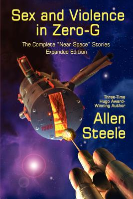 Sex and Violence in Zero-G: The Complete Near Space Stories, Expanded Edition - Allen Steele