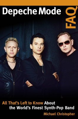 Depeche Mode FAQ: All That's Left to Know About the World's Finest Synth-Pop Band - Michael Christopher