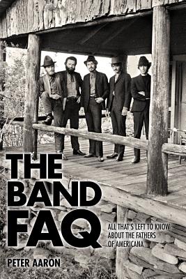 The Band FAQ: All That's Left to Know about the Fathers of Americana - Peter Aaron