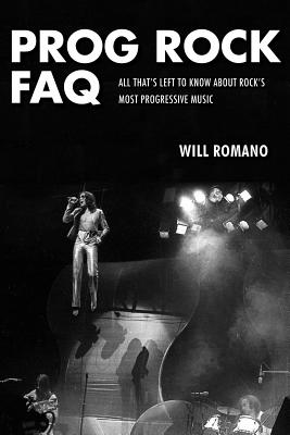 Prog Rock FAQ: All That's Left to Know About Rock's Most Progressive Music - Will Romano