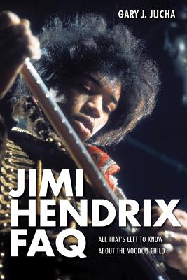 Jimi Hendrix FAQ: All That's Left to Know About the Voodoo Child - Gary J. Jucha