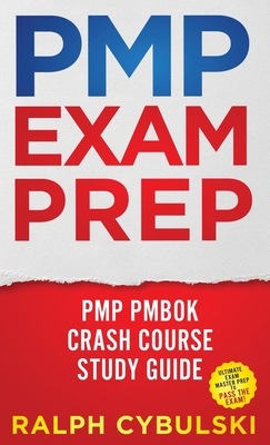 PMP Exam Prep - PMP PMBOK Crash Course Study Guide Ultimate Exam Master Prep To Pass The Exam! - Ralph Cybulski