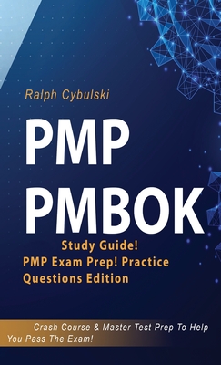 PMP PMBOK Study Guide! PMP Exam Prep! Practice Questions Edition! Crash Course & Master Test Prep To Help You Pass The Exam - Ralph Cybulski