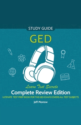 GED Audio Study Guide! Complete A-Z Review Edition! Ultimate Test Prep Book for the GED Exam! Covers ALL Test Subjects! Learn Test Secrets! - Jeff Morrow